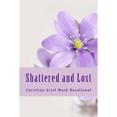Shattered and Lost: Seven Day Bibilical Grief Work Devotional Paperback, Createspace Independent Publishing Platform