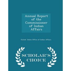 Annual Report of the Commissioner of Indian Affairs - Scholar's Choice Edition Paperback
