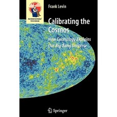 Calibrating the Cosmos: How Cosmology Explains Our Big Bang Universe Paperback, Springer