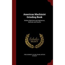 American Machinist Grinding Book: Modern Machines and Appliances Methods and Results Hardcover, Andesite Press