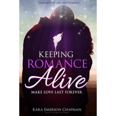 Keeping Romance Alive: Secrets to Making Love Last Forever Paperback, Createspace Independent Publishing Platform