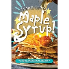 Wake Up to Maple Syrup!: 40 Best Breakfast Recipes - To Celebrate National Maple Syrup Day Paperback, Createspace Independent Publishing Platform