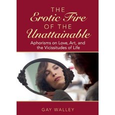 The Erotic Fire of the Unattainable: Aphorisms on Love Art and the Vicissitudes of Life Hardcover, Skyhorse Publishing