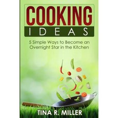 Cooking Ideas: 5 Simple Ways to Become an Overnight Star in the Kitchen Paperback, Createspace