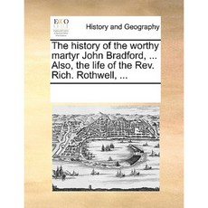 The History of the Worthy Martyr John Bradford ... Also the Life of the REV. Rich. Rothwell ... Paperback, Gale Ecco, Print Editions