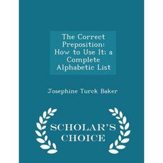 The Correct Preposition: How to Use It; A Complete Alphabetic List - Scholar's Choice Edition Paperback