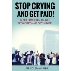 Stop Crying and Get Paid (2nd Edition): 10 Key Principles to Get Promoted and Get a Raise Paperback, Createspace Independent Publishing Platform