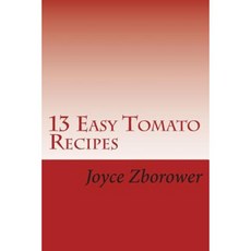 13 Easy Tomato Recipes: Nature's Lycopene Rich Superfood for Heart Health and Cancer Protection Paperback, Createspace Independent Publishing Platform