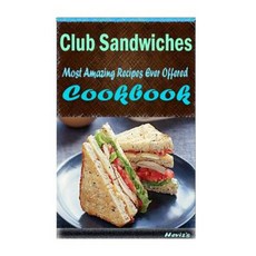 Club Sandwiches: 101 Delicious Nutritious Low Budget Mouth Watering Cookbook Paperback, Createspace Independent Publishing Platform