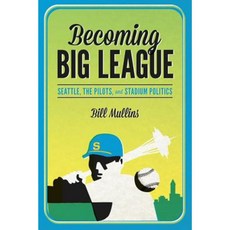 Becoming Big League: Seattle the Pilots and Stadium Politics Hardcover, University of Washington Press