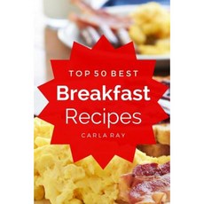 Breakfast: Top 50 Best Breakfast Recipes - The Quick Easy & Delicious Everyday Cookbook! Paperback, Createspace Independent Publishing Platform