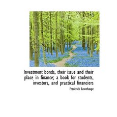 Investment Bonds Their Issue and Their Place in Finance; A Book for Students Investors and Practi Hardcover, BiblioLife