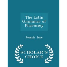 The Latin Grammar of Pharmacy - Scholar's Choice Edition Paperback