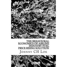 The Behavioral Economics of Airline Industry Fuel Price Rising Solution Paperback, Createspace Independent Publishing Platform