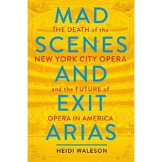 Mad Scenes and Exit Arias: The Death of the New York City Opera and the Future of Opera in America Hardcover, Metropolitan Books