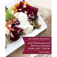 Eat Skinny Be Skinny: 100 Wholesome and Delicious Recipes Under 300 Calories Paperback, Skyhorse Publishing