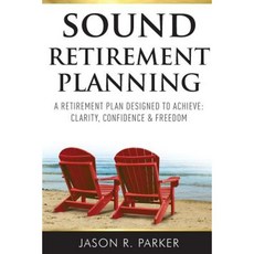Sound Retirement Planning: A Retirement Plan Designed to Achieve Clarity Confidence and Freedom Paperback, Jason R. Parker