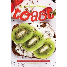 Not Your Typical Breakfast Toast: Deliciously Creative Toast Recipes for Any Occasion Paperback, Createspace Independent Publishing Platform
