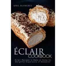 Eclair Cookbook: Eclair Recipes to Make at Home for Delightful Experience of Desserts! Paperback, Createspace Independent Publishing Platform