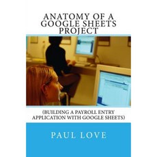 Anatomy of a Google Sheets Project: (Building a Payroll Entry Application with Google Sheets) Paperback, Createspace Independent Publishing Platform