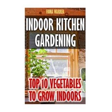 Indoor Kitchen Gardening: Top 10 Vegetables to Grow Indoors Paperback, Createspace Independent Publishing Platform