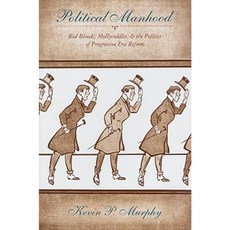 Political Manhood: Red Bloods Mollycoddles and the Politics of Progressive Era Reform Hardcover, Columbia University Press