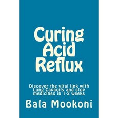 Curing Acid Reflux: Discover the Vital Link with Lung Capacity and Stop Medicines in 1-2 Weeks Paperback, Createspace Independent Publishing Platform
