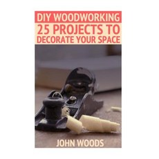 DIY Woodworking: 25 Projects to Decorate Your Space: (Woodworking Woodworking Plans) Paperback, Createspace Independent Publishing Platform