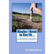 Maybe I Need to Get Fit ...: A Collection of Writings about Getting & Staying Fit Paperback, Createspace Independent Publishing Platform