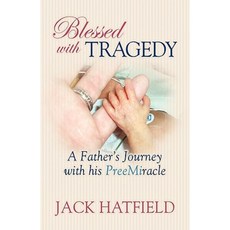 Blessed with Tragedy: A Father's Journey with His PreeMiracle Hardcover, Morgan James Publishing
