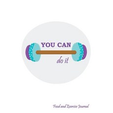 You Can Do It: 90-Day Food and Exercise Journal Paperback, Createspace Independent Publishing Platform