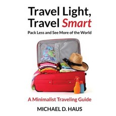Travel Light Travel Smart: Pack Less and See More of the World (a Minimalist Traveling Guide) Paperback, Createspace