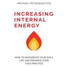 Increasing Internal Energy: How to Invigorate Your Daily Life and Enhance Your Yoga Practice Paperback, Createspace Independent Publishing Platform