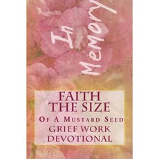 Faith the Size of a Mustard Seed: Grief Work Devotional Paperback, Createspace Independent Publishing Platform