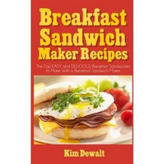 Breakfast Sandwich Maker Recipes: The Top Easy and Delicious Breakfast Sandwiches to Make with a Breakfast Sandwich Maker Paperback, Createspace