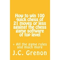 How to Win 100 Quick Chess of 21 Moves or Less Against the Chess Computers of Top Level Paperback, Createspace Independent Publishing Platform