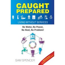 Caught Prepared: Living Without Services: No Water No Power No Heat... No Problem Paperback, Sam Spencer