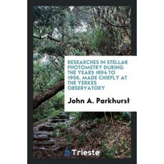 Researches in Stellar Photometry During the Years 1894 to 1906 Made Chiefly at the Yerkes Observatory Paperback, Trieste Publishing