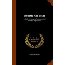 Industry and Trade: A Study of Industrial Technique and Business Organization Hardcover, Arkose Press