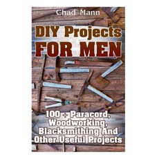 DIY Projects for Men: 100 + Paracord Woodworking Blacksmithing and Other Useful Projects 平裝版, Createspace Independent Publishing Platform