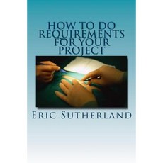 How to Do Requirements for Your Project: Gathering and Cleansing Requirements Paperback, Createspace