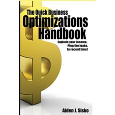 The Quick Business Optimizations Handbook: Explode Your Income Plug the Leaks in Record Time! Paperback, Createspace Independent Publishing Platform