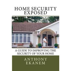 Home Security Exposed: A Guide to Improving the Security of Your Home Paperback, Createspace Independent Publishing Platform