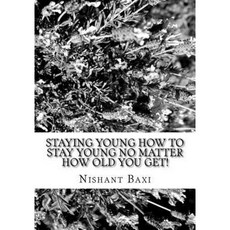 Staying Young How to Stay Young No Matter How Old You Get! Paperback, Createspace Independent Publishing Platform