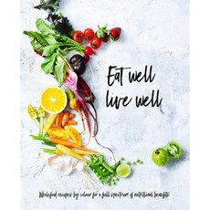 Eat Well Live Well: Wholefood Recipes by Color for a Full Spectrum of Nutritional Benefits Hardcover, Weldon Owen