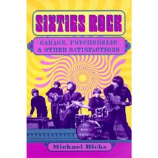 Sixties Rock: Garage Psychedelic and Other Satisfactions Paperback, University of Illinois Press