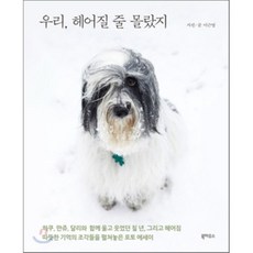 우리 헤어질 줄 몰랐지 : 세 마리 반려견과 함께한 칠 년의 기록, 북하우스, 이근영 저