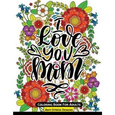 I Love You Mom Coloring Book for Adults: Mother's Day Coloring Book Anti-Stress Designs Paperback, Createspace Independent Publishing Platform