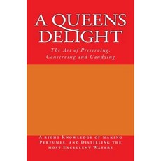 A Queens Delight: The Art of Preserving Conserving and Candying Paperback, Createspace