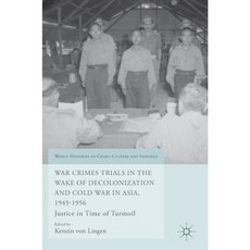 War Crimes Trials in the Wake of Decolonization and Cold War in Asia 1945-1956: Justice in Time of Turmoil Hardcover, Palgrave MacMillan